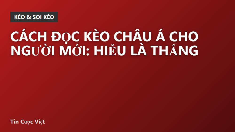 Cách đọc kèo châu Á cho người mới: hiểu là thắng