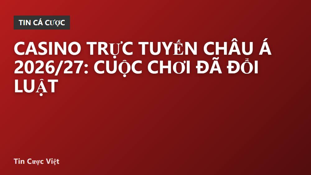 Casino trực tuyến châu Á 2026/27: cuộc chơi đã đổi luật