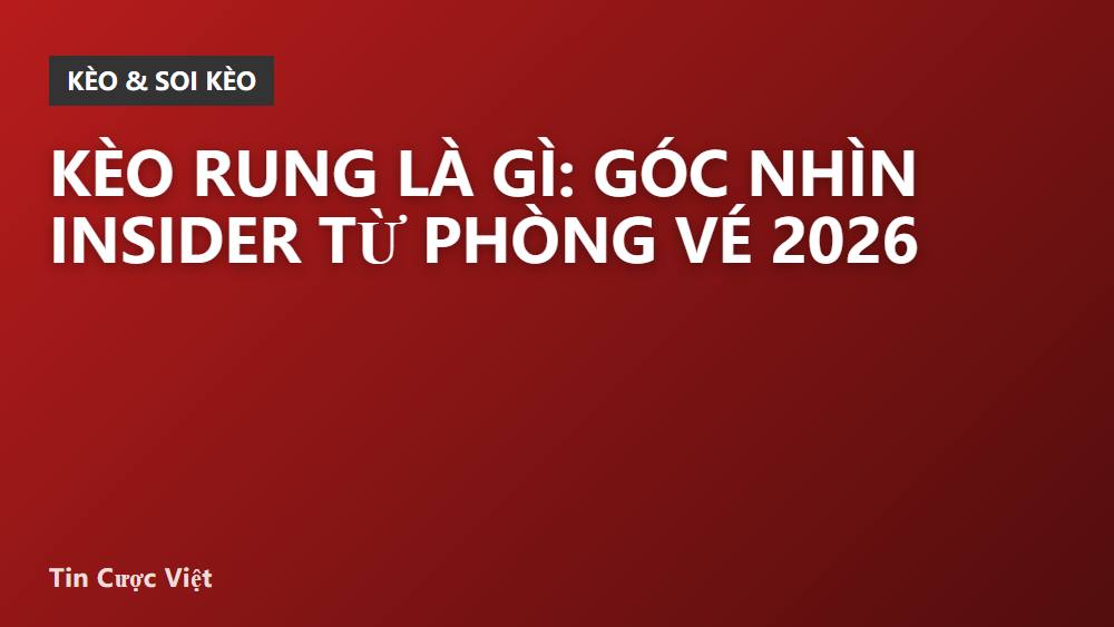 Kèo rung là gì: Góc nhìn insider từ phòng vé 2026