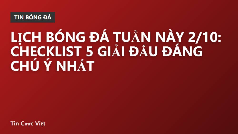 Lịch bóng đá tuần này 2/10: Checklist 5 giải đấu đáng chú ý nhất