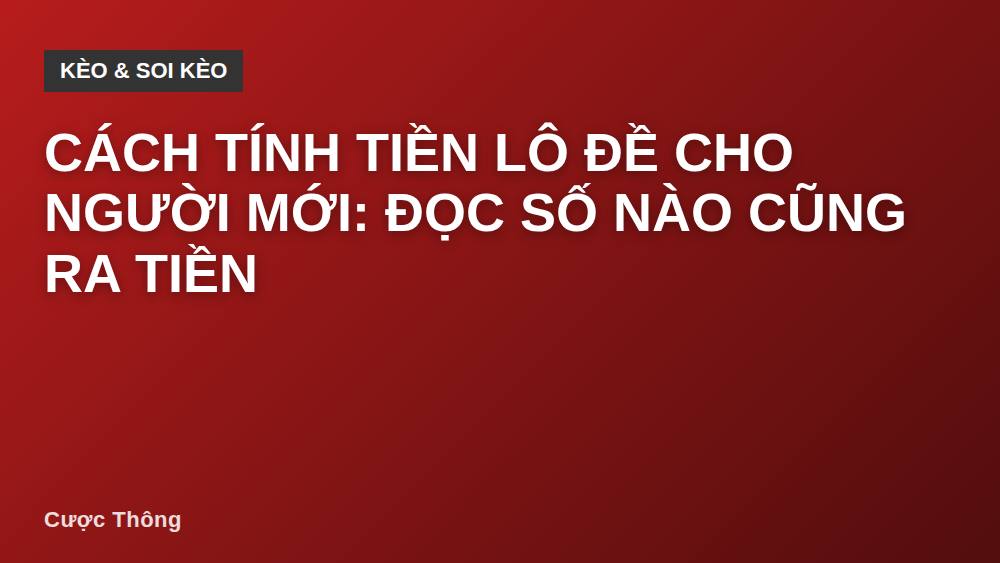Cách tính tiền lô đề cho người mới: đọc số nào cũng ra tiền