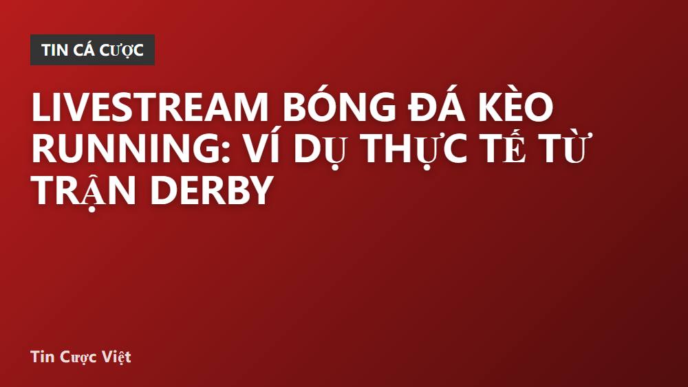 Livestream bóng đá kèo running: ví dụ thực tế từ trận derby